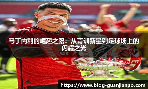 马丁内利的崛起之路：从青训新星到足球场上的闪耀之光