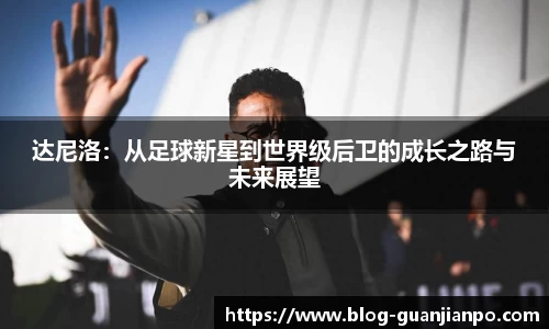 达尼洛：从足球新星到世界级后卫的成长之路与未来展望